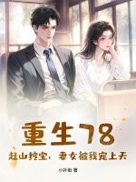 重生78：赶山挖宝,妻女被我宠上天