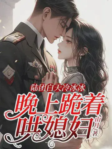 陆团白天冷冰冰,晚上跪着哄媳妇