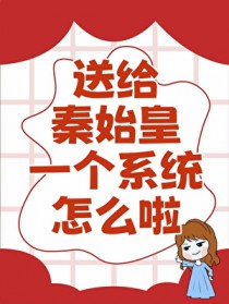 [历史同人] 送给秦始皇一个系统,怎么啦